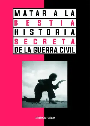 MATAR A LA BESTIA. HISTORIA SECRETA DE LA GUERRA CIVIL 2ªED